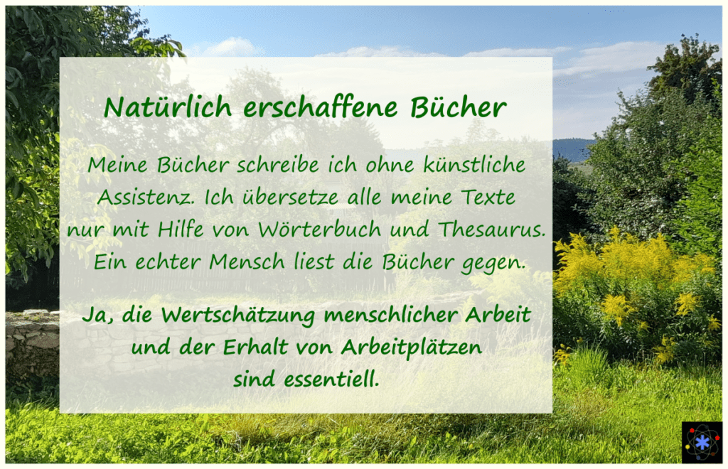 Da menschliche Arbeit und der Erhalt von Arbeitsplätzen wichtig sind, schreibe ich meine Bücher selbst und beauftrage eine echte Korrektorin mit dem Gegenlesen.